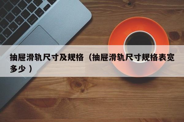 抽屉滑轨尺寸及规格（抽屉滑轨尺寸规格表宽多少 ）