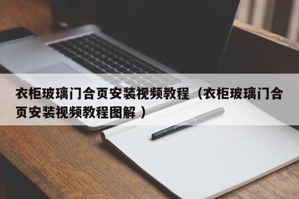 衣柜玻璃门合页安装视频教程（衣柜玻璃门合页安装视频教程图解 ）