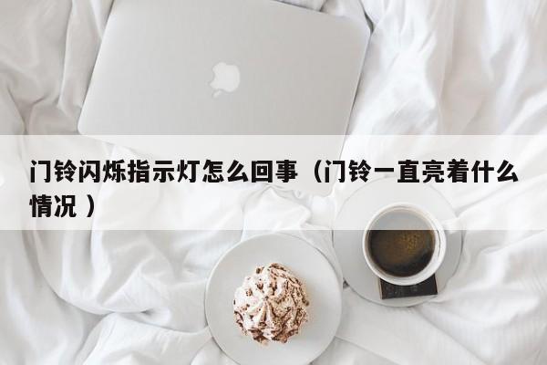 门铃闪烁指示灯怎么回事（门铃一直亮着什么情况 ）