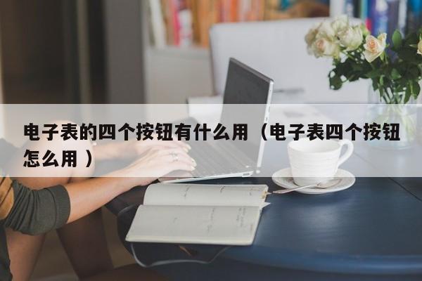 电子表的四个按钮有什么用（电子表四个按钮怎么用 ）